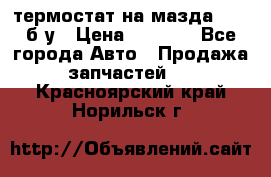 термостат на мазда rx-8 б/у › Цена ­ 2 000 - Все города Авто » Продажа запчастей   . Красноярский край,Норильск г.